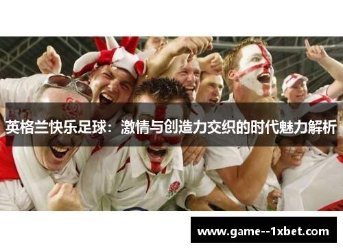 英格兰快乐足球：激情与创造力交织的时代魅力解析