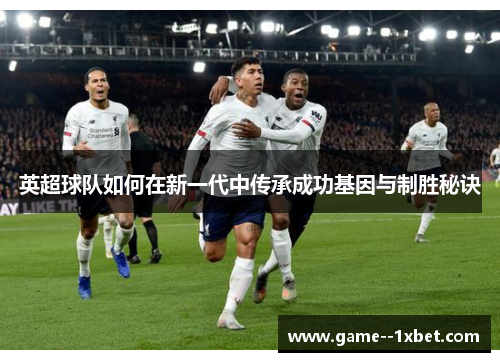 英超球队如何在新一代中传承成功基因与制胜秘诀