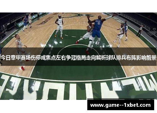 今日意甲赛场伤停成焦点左右争冠格局走向解析球队排兵布阵影响前景