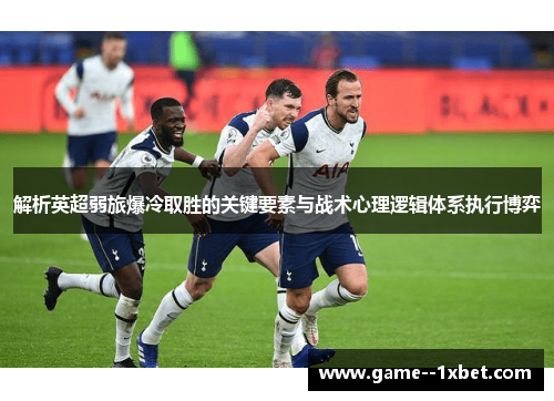解析英超弱旅爆冷取胜的关键要素与战术心理逻辑体系执行博弈