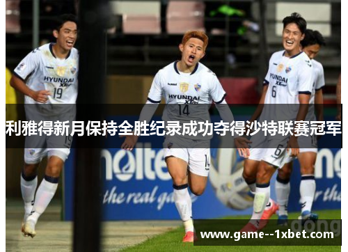 利雅得新月保持全胜纪录成功夺得沙特联赛冠军