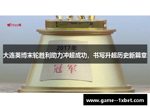 大连英博末轮胜利助力冲超成功，书写升超历史新篇章