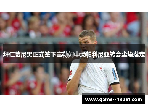 拜仁慕尼黑正式签下富勒姆中场帕利尼亚转会尘埃落定