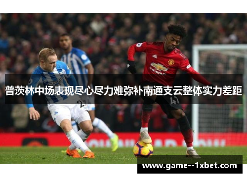 普茨林中场表现尽心尽力难弥补南通支云整体实力差距