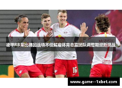 德甲RB莱比锡因战绩不佳解雇体育总监团队调整期迎新挑战