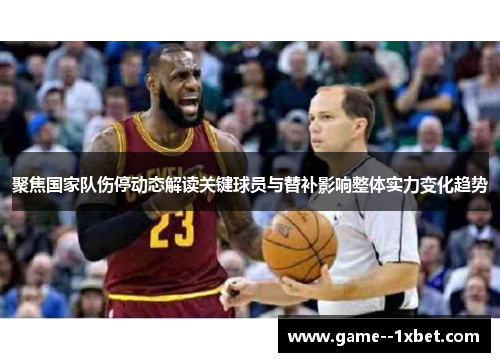 聚焦国家队伤停动态解读关键球员与替补影响整体实力变化趋势