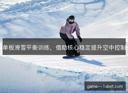 单板滑雪平衡训练，借助核心稳定提升空中控制